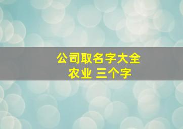 公司取名字大全 农业 三个字